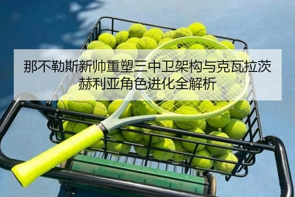 那不勒斯新帅重塑三中卫架构与克瓦拉茨赫利亚角色进化全解析